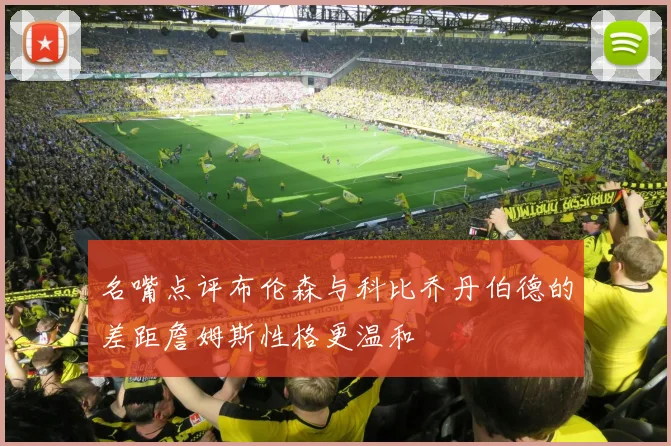 名嘴点评布伦森与科比乔丹伯德的差距詹姆斯性格更温和