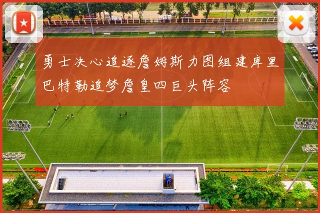 勇士决心追逐詹姆斯力图组建库里巴特勒追梦詹皇四巨头阵容