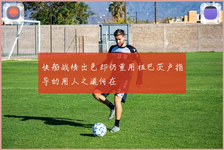 快船战绩出色却仍重用祖巴茨卢指导的用人之道何在