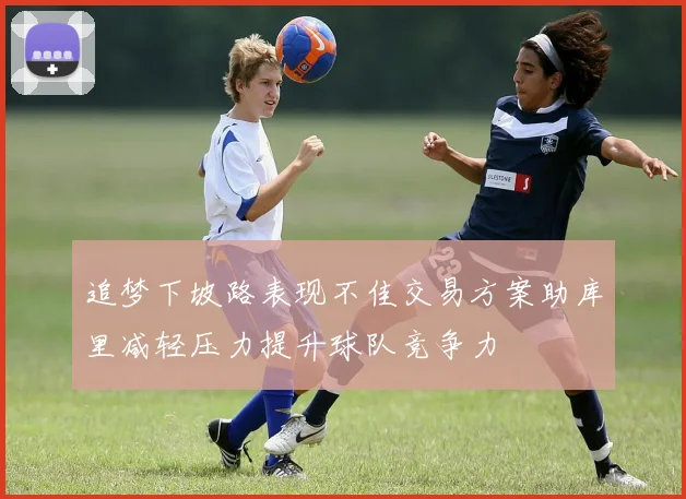 追梦下坡路表现不佳交易方案助库里减轻压力提升球队竞争力
