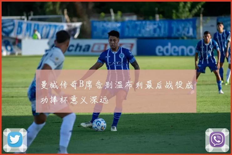 曼城传奇B席告别温布利最后战役成功捧杯意义深远