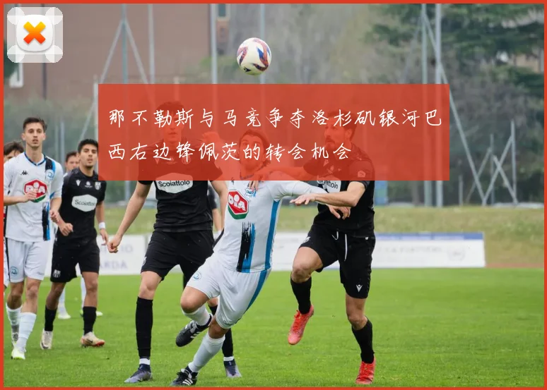 那不勒斯与马竞争夺洛杉矶银河巴西右边锋佩茨的转会机会