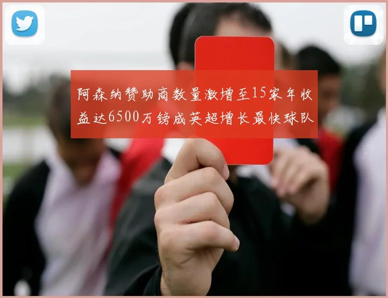 阿森纳赞助商数量激增至15家年收益达6500万镑成英超增长最快球队