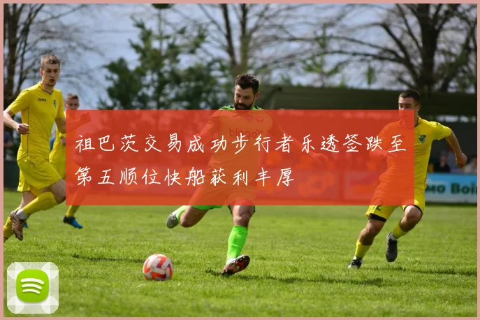 祖巴茨交易成功步行者乐透签跌至第五顺位快船获利丰厚
