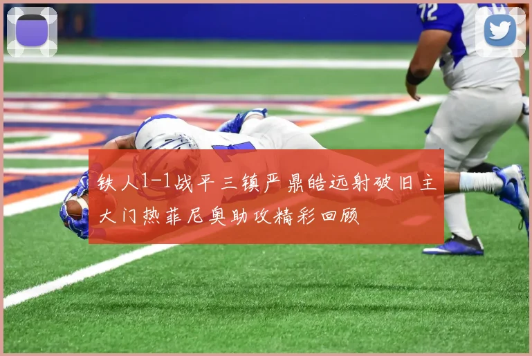铁人1-1战平三镇严鼎皓远射破旧主大门热菲尼奥助攻精彩回顾