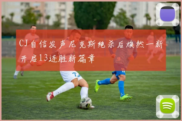 CJ自信发声尼克斯绝杀后焕然一新开启13连胜新篇章