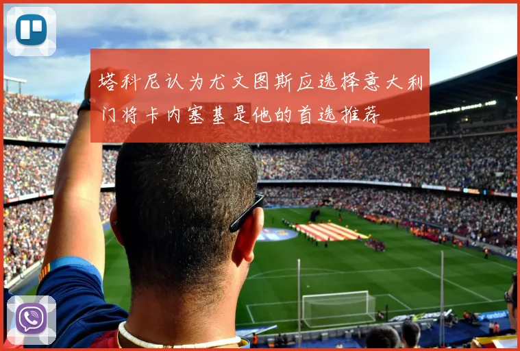 塔科尼认为尤文图斯应选择意大利门将卡内塞基是他的首选推荐